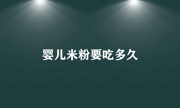婴儿米粉要吃多久