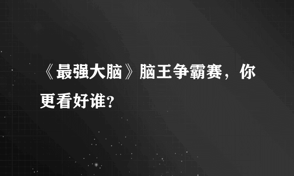 《最强大脑》脑王争霸赛，你更看好谁？