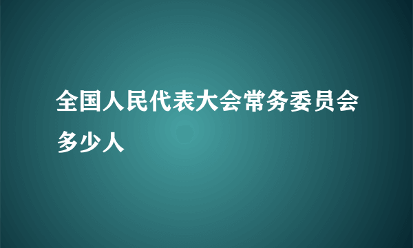 全国人民代表大会常务委员会多少人
