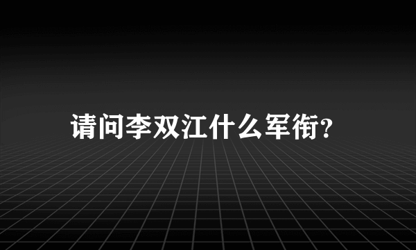 请问李双江什么军衔？
