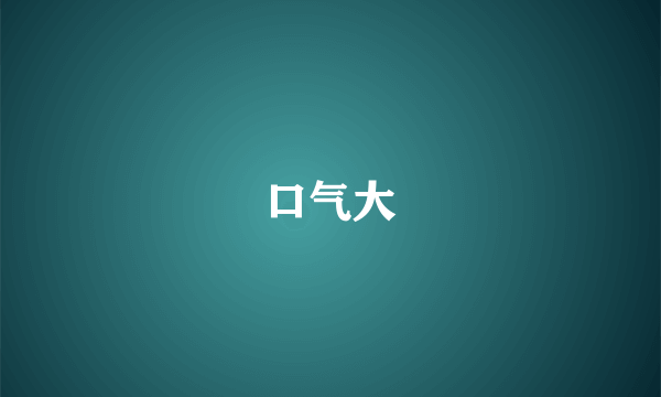 口气大