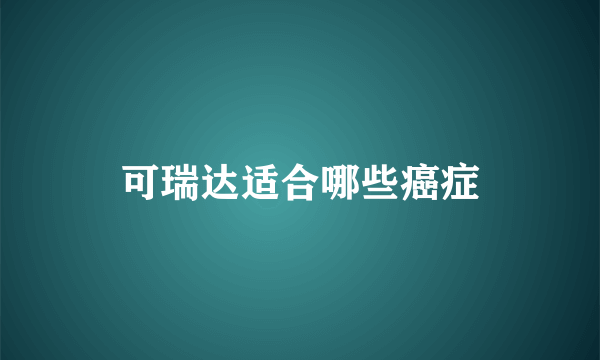 可瑞达适合哪些癌症