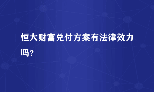 恒大财富兑付方案有法律效力吗？