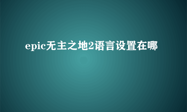 epic无主之地2语言设置在哪