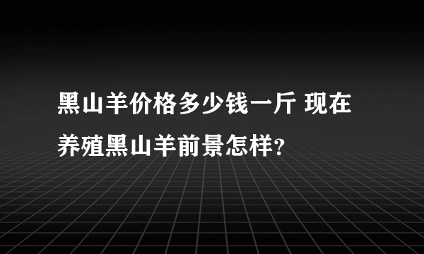 黑山羊价格多少钱一斤 现在养殖黑山羊前景怎样？