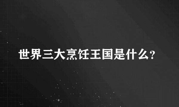世界三大烹饪王国是什么？