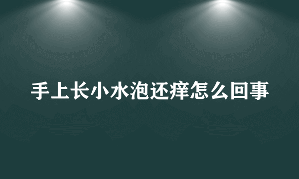 手上长小水泡还痒怎么回事