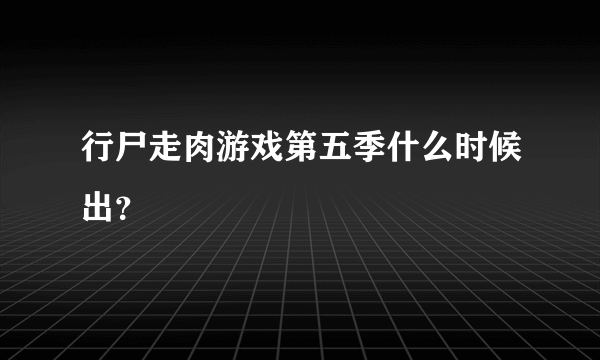 行尸走肉游戏第五季什么时候出？