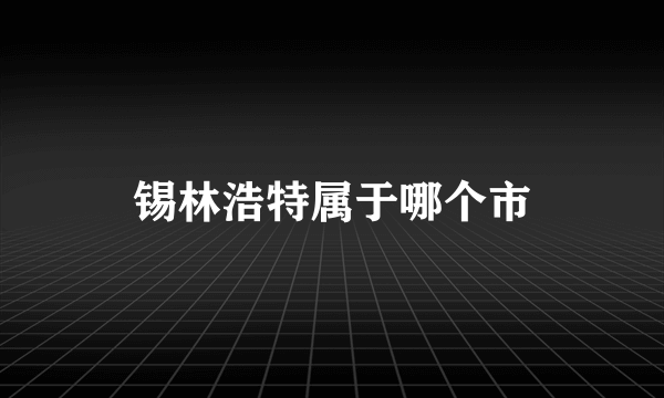 锡林浩特属于哪个市