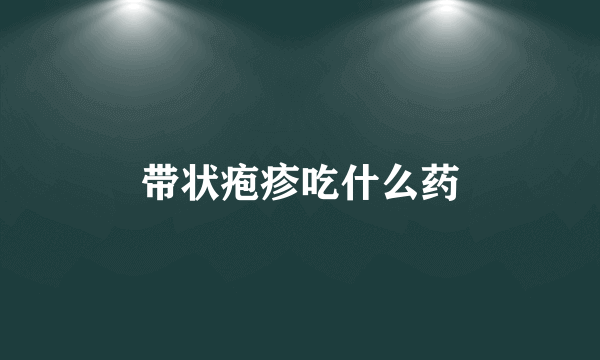 带状疱疹吃什么药