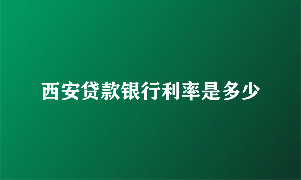 西安贷款银行利率是多少