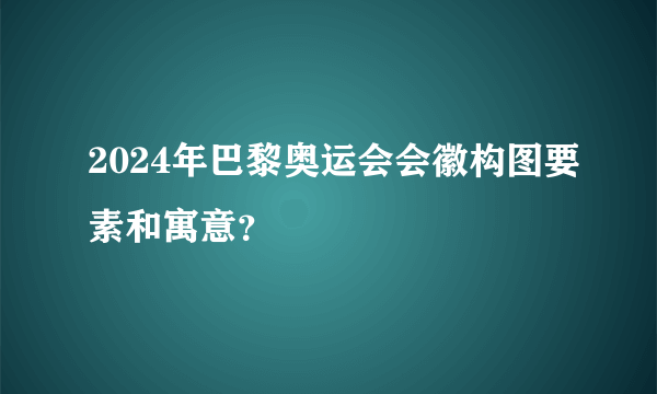 2024年巴黎奥运会会徽构图要素和寓意？