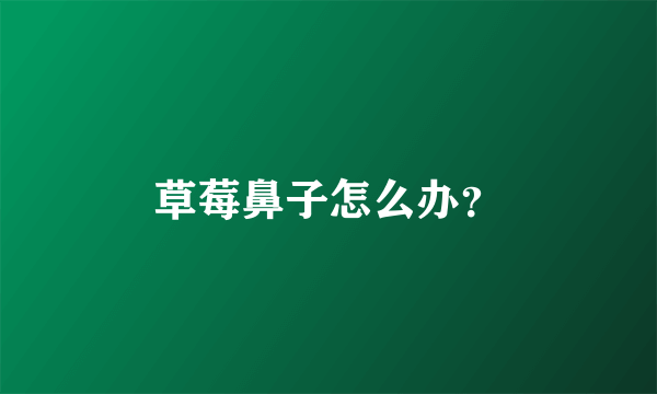 草莓鼻子怎么办？