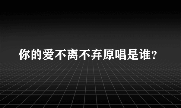 你的爱不离不弃原唱是谁？