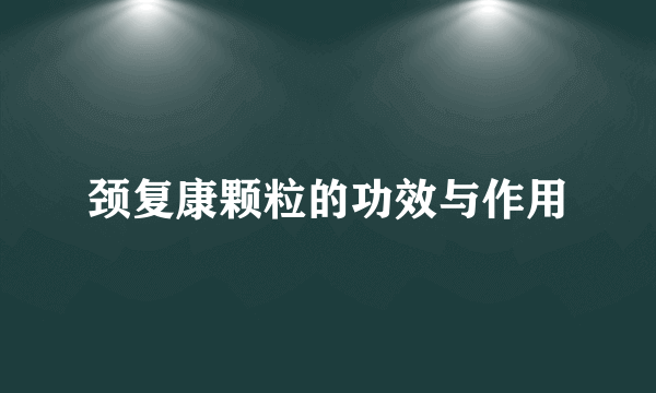 颈复康颗粒的功效与作用