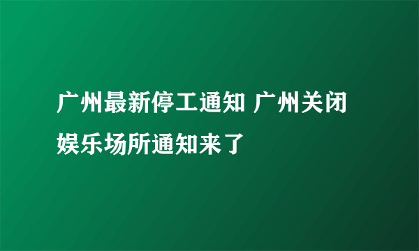 广州最新停工通知 广州关闭娱乐场所通知来了
