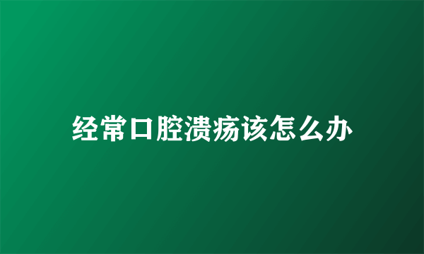 经常口腔溃疡该怎么办
