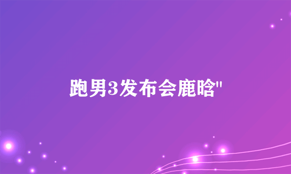 跑男3发布会鹿晗