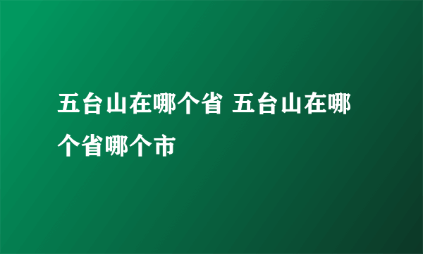 五台山在哪个省 五台山在哪个省哪个市
