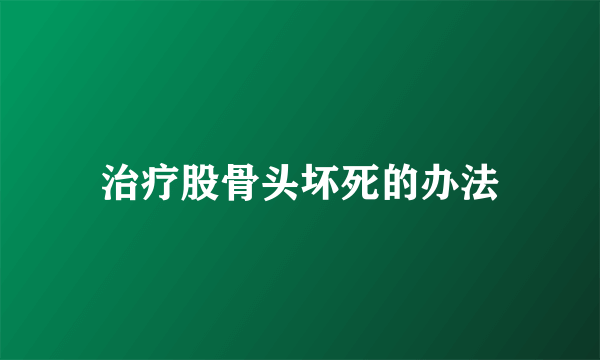治疗股骨头坏死的办法