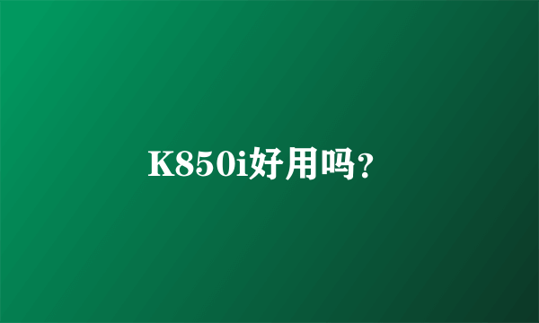 K850i好用吗？