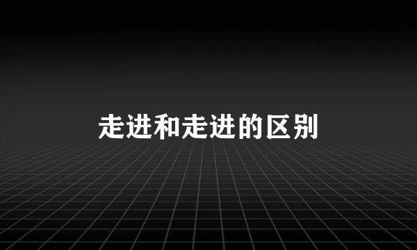 走进和走进的区别
