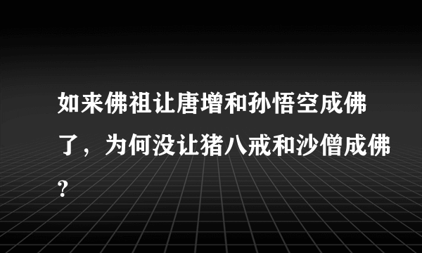 如来佛祖让唐增和孙悟空成佛了，为何没让猪八戒和沙僧成佛？