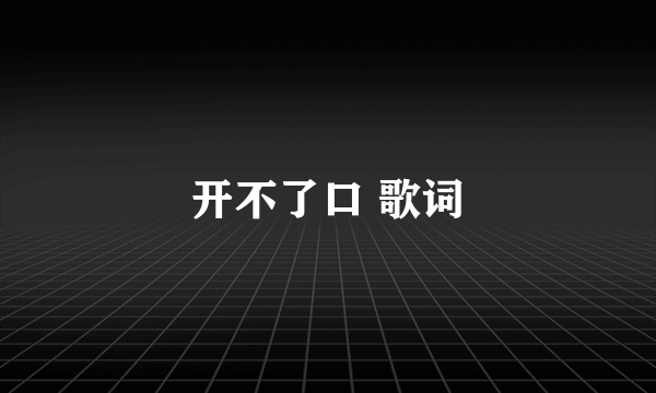 开不了口 歌词