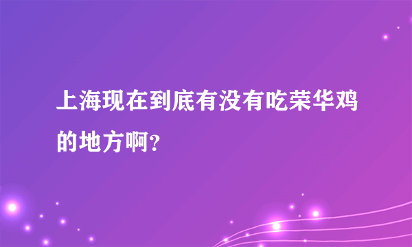上海现在到底有没有吃荣华鸡的地方啊？