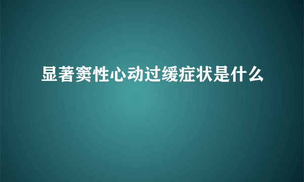 显著窦性心动过缓症状是什么