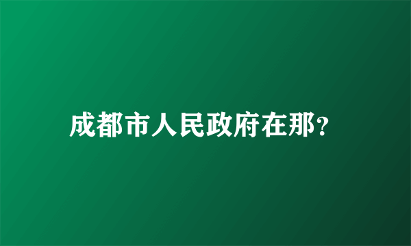 成都市人民政府在那？