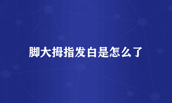 脚大拇指发白是怎么了