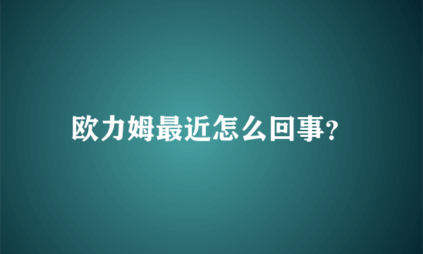 欧力姆最近怎么回事？