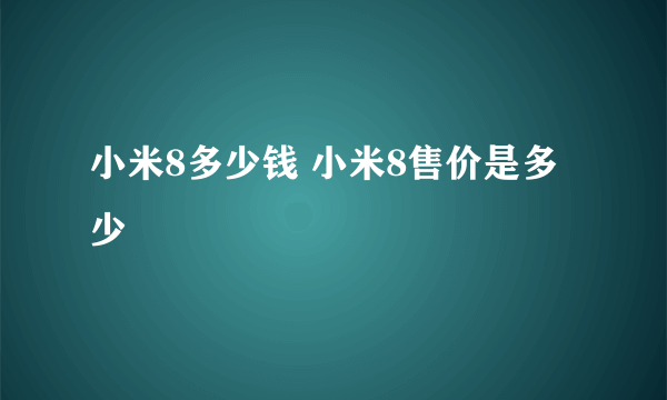 小米8多少钱 小米8售价是多少