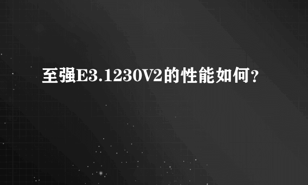 至强E3.1230V2的性能如何？