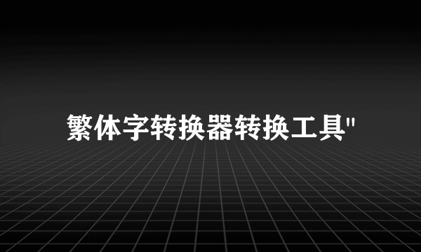 繁体字转换器转换工具