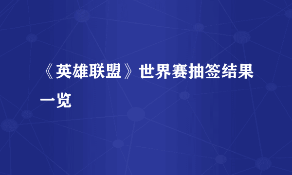 《英雄联盟》世界赛抽签结果一览