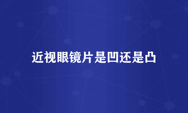 近视眼镜片是凹还是凸