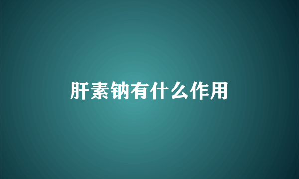 肝素钠有什么作用