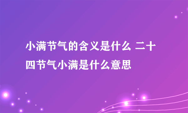 小满节气的含义是什么 二十四节气小满是什么意思