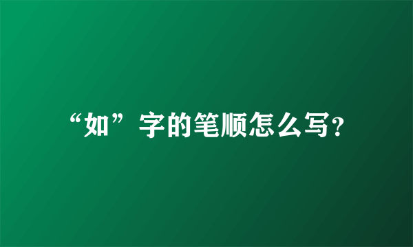 “如”字的笔顺怎么写？