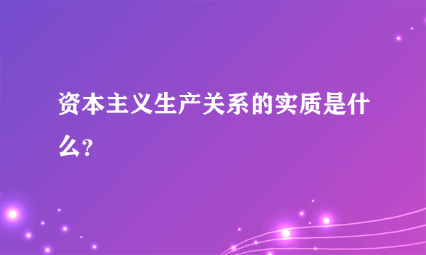 资本主义生产关系的实质是什么？