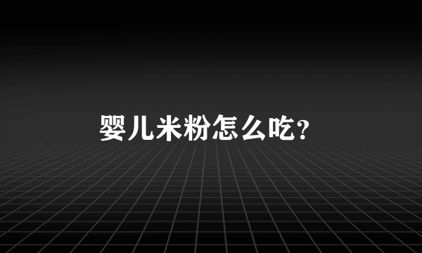 婴儿米粉怎么吃？