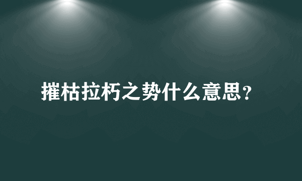 摧枯拉朽之势什么意思？