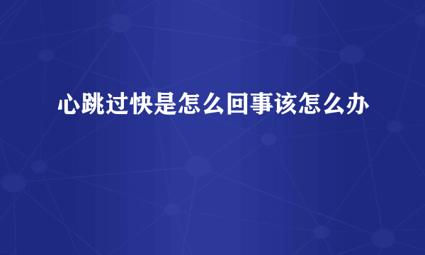 心跳过快是怎么回事该怎么办
