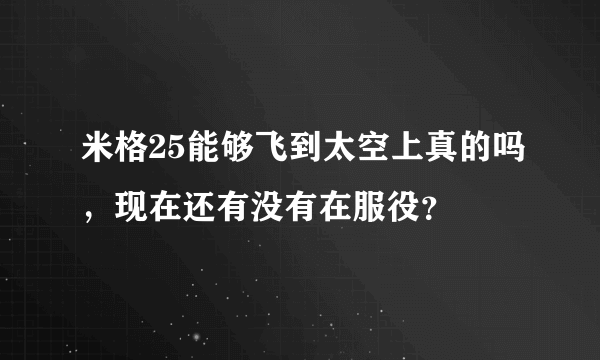 米格25能够飞到太空上真的吗，现在还有没有在服役？