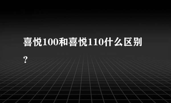 喜悦100和喜悦110什么区别？