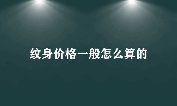 纹身价格一般怎么算的