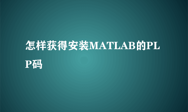 怎样获得安装MATLAB的PLP码