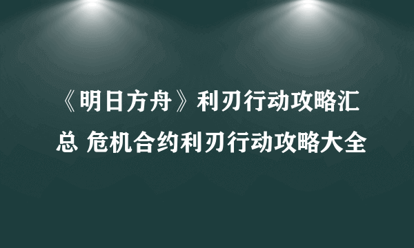 《明日方舟》利刃行动攻略汇总 危机合约利刃行动攻略大全